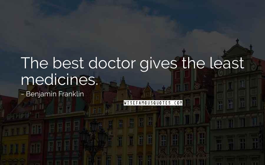 Benjamin Franklin Quotes: The best doctor gives the least medicines.