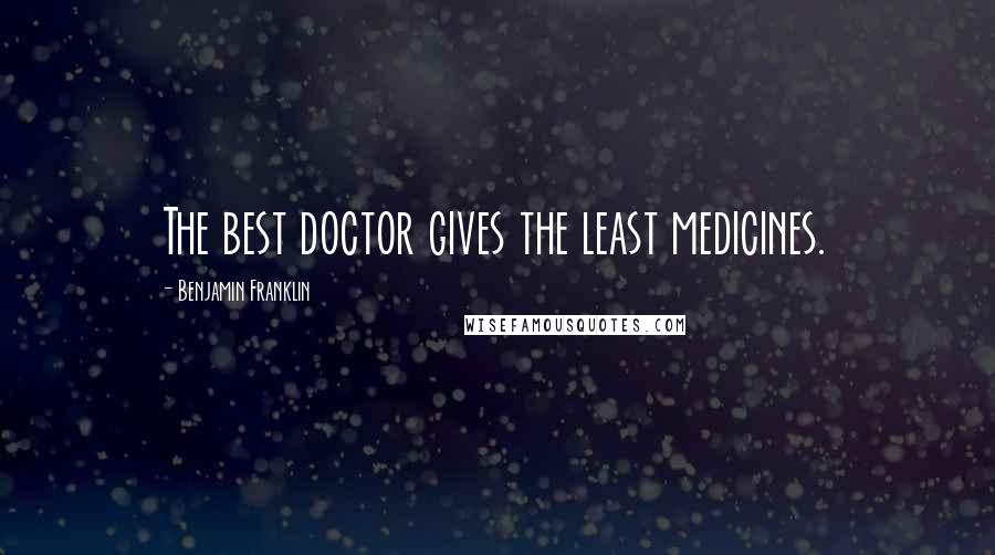 Benjamin Franklin Quotes: The best doctor gives the least medicines.