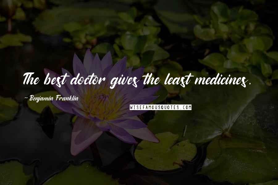 Benjamin Franklin Quotes: The best doctor gives the least medicines.