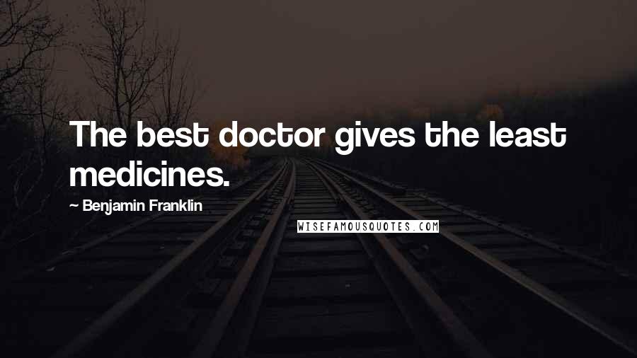 Benjamin Franklin Quotes: The best doctor gives the least medicines.