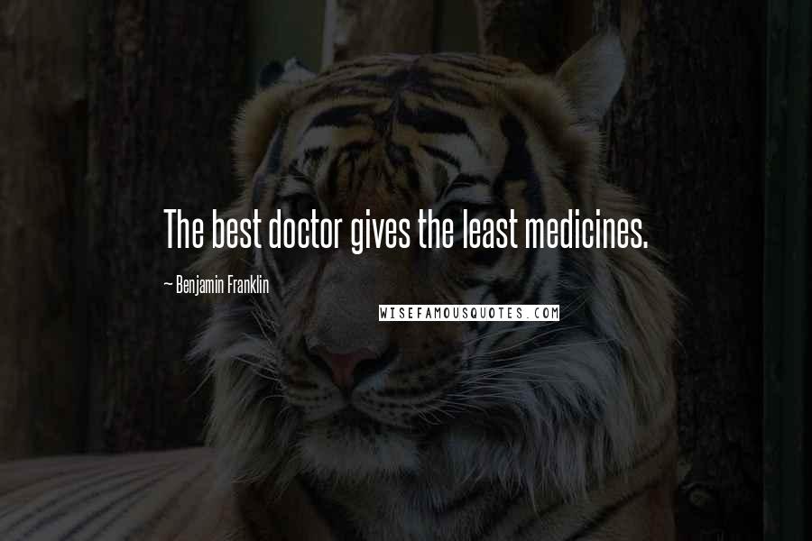 Benjamin Franklin Quotes: The best doctor gives the least medicines.