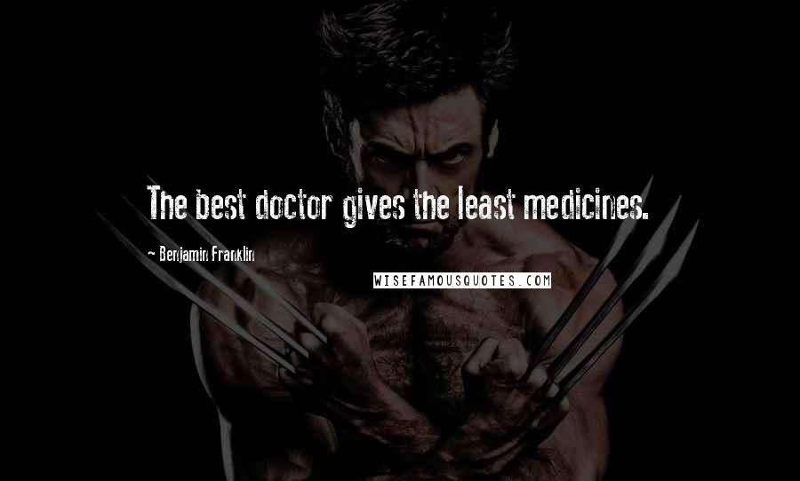 Benjamin Franklin Quotes: The best doctor gives the least medicines.