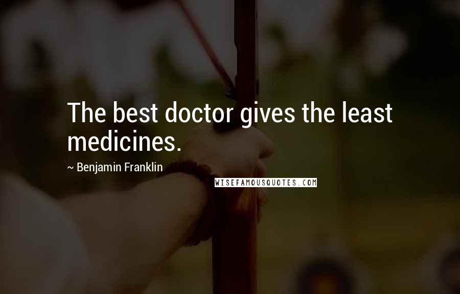 Benjamin Franklin Quotes: The best doctor gives the least medicines.