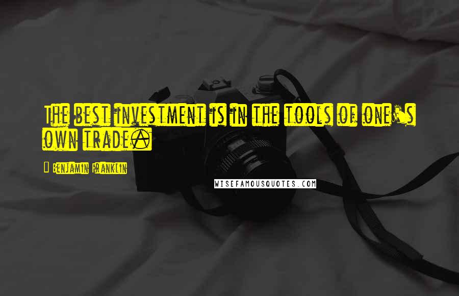 Benjamin Franklin Quotes: The best investment is in the tools of one's own trade.
