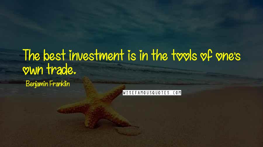 Benjamin Franklin Quotes: The best investment is in the tools of one's own trade.