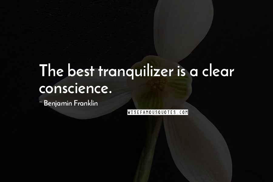 Benjamin Franklin Quotes: The best tranquilizer is a clear conscience.