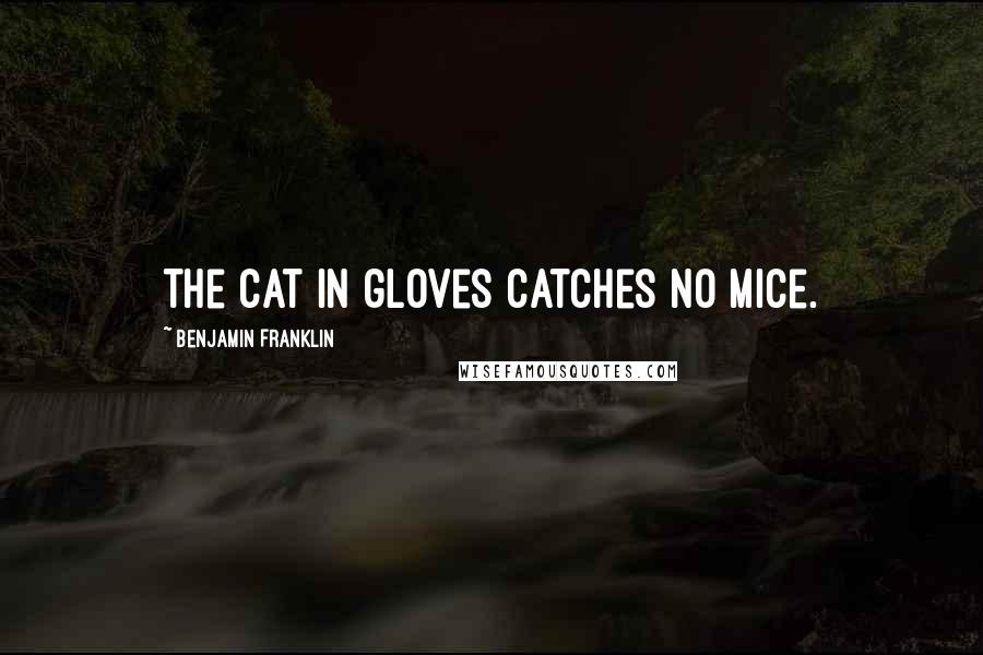 Benjamin Franklin Quotes: The cat in gloves catches no mice.
