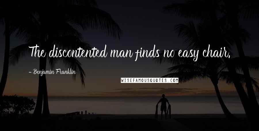 Benjamin Franklin Quotes: The discontented man finds no easy chair.