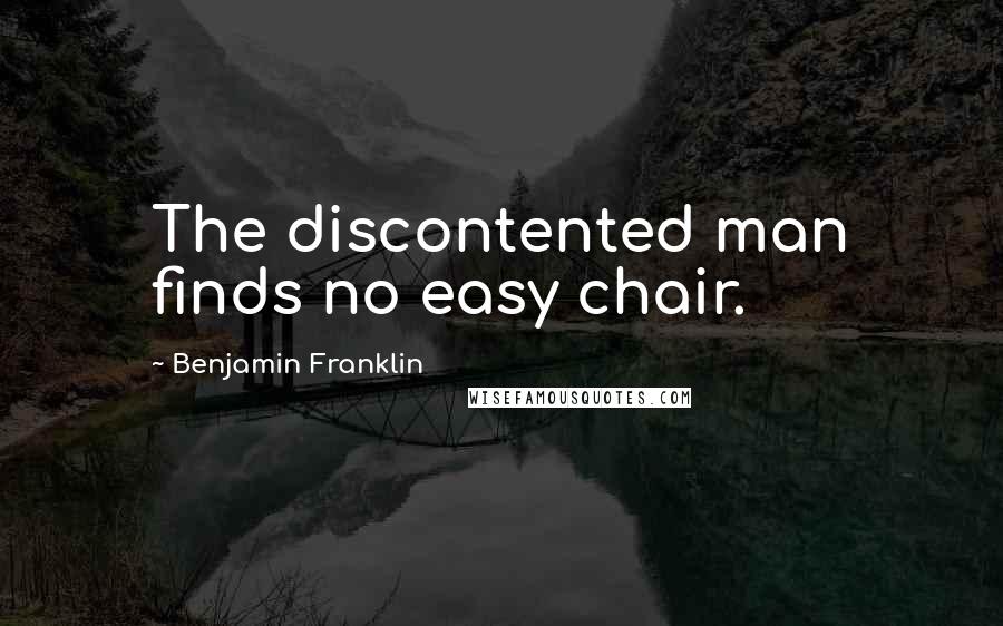 Benjamin Franklin Quotes: The discontented man finds no easy chair.