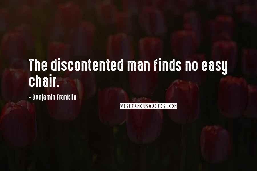 Benjamin Franklin Quotes: The discontented man finds no easy chair.