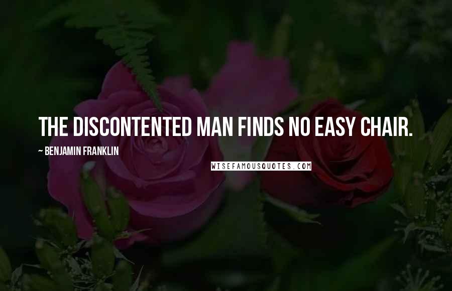Benjamin Franklin Quotes: The discontented man finds no easy chair.