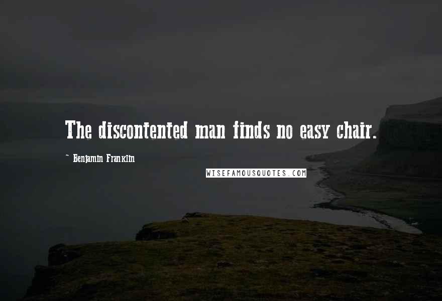 Benjamin Franklin Quotes: The discontented man finds no easy chair.