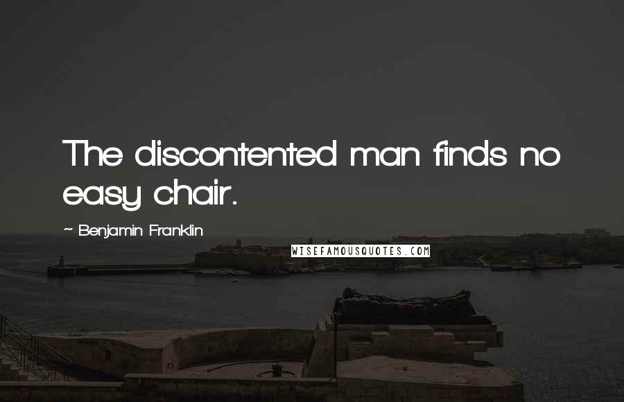 Benjamin Franklin Quotes: The discontented man finds no easy chair.