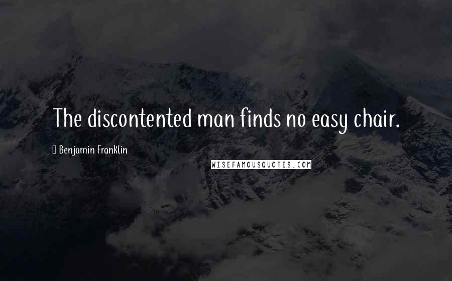 Benjamin Franklin Quotes: The discontented man finds no easy chair.