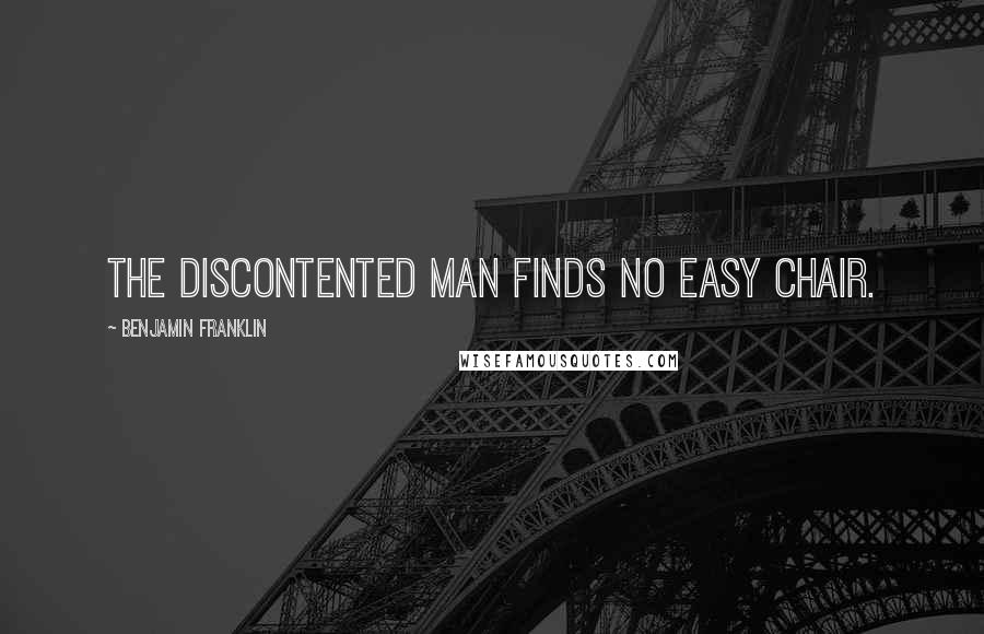 Benjamin Franklin Quotes: The discontented man finds no easy chair.