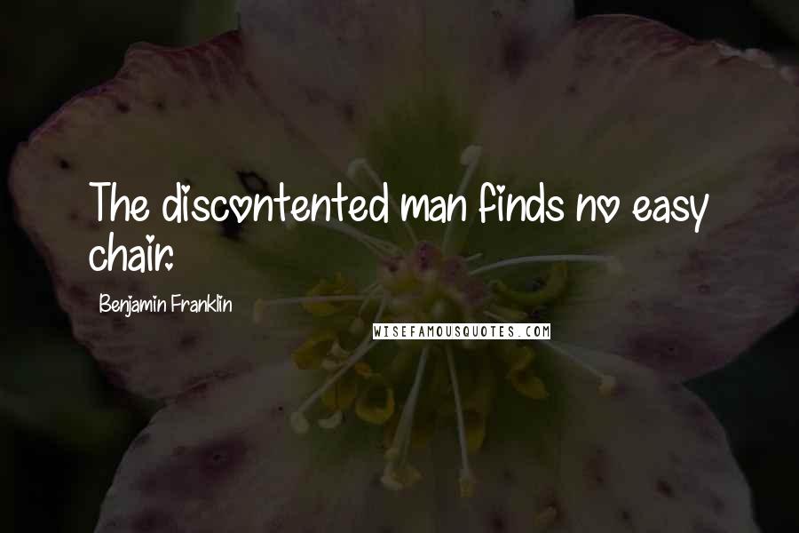 Benjamin Franklin Quotes: The discontented man finds no easy chair.