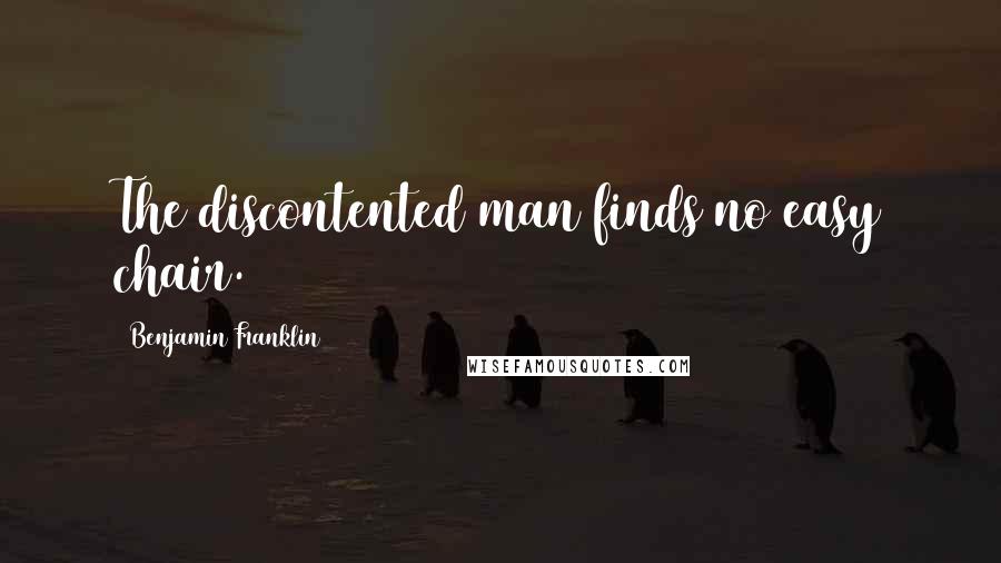 Benjamin Franklin Quotes: The discontented man finds no easy chair.