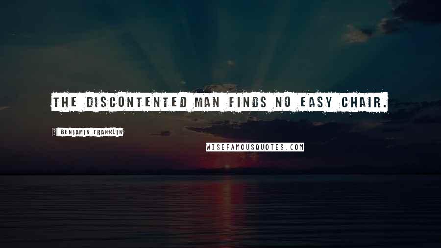 Benjamin Franklin Quotes: The discontented man finds no easy chair.