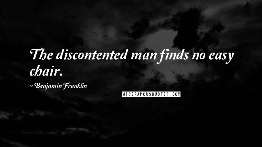Benjamin Franklin Quotes: The discontented man finds no easy chair.