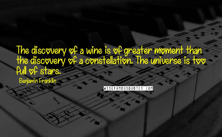 Benjamin Franklin Quotes: The discovery of a wine is of greater moment than the discovery of a constellation. The universe is too full of stars.