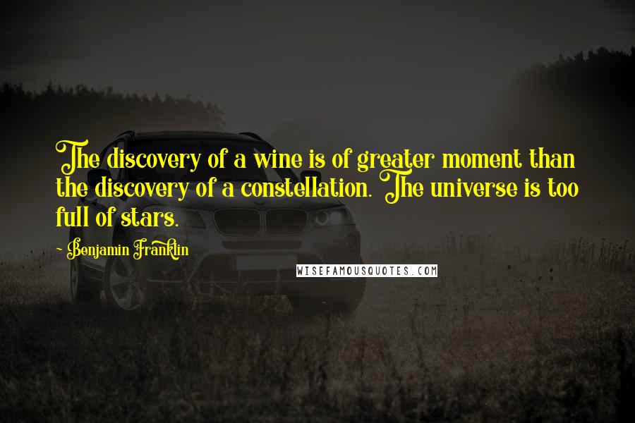 Benjamin Franklin Quotes: The discovery of a wine is of greater moment than the discovery of a constellation. The universe is too full of stars.