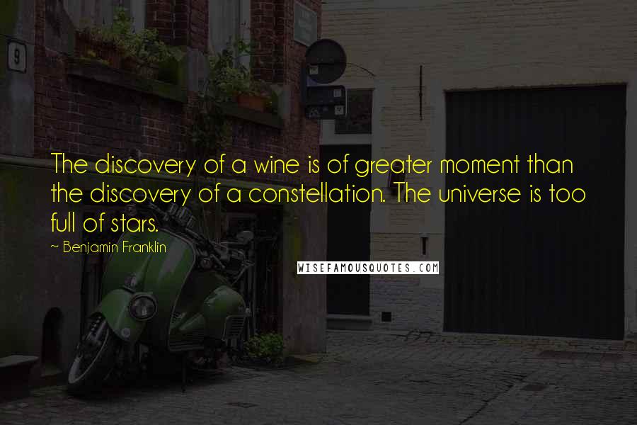 Benjamin Franklin Quotes: The discovery of a wine is of greater moment than the discovery of a constellation. The universe is too full of stars.