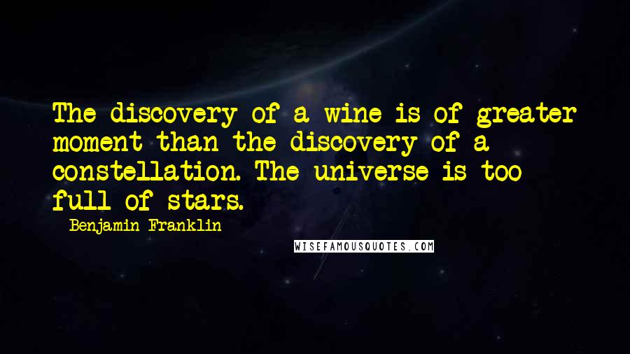 Benjamin Franklin Quotes: The discovery of a wine is of greater moment than the discovery of a constellation. The universe is too full of stars.