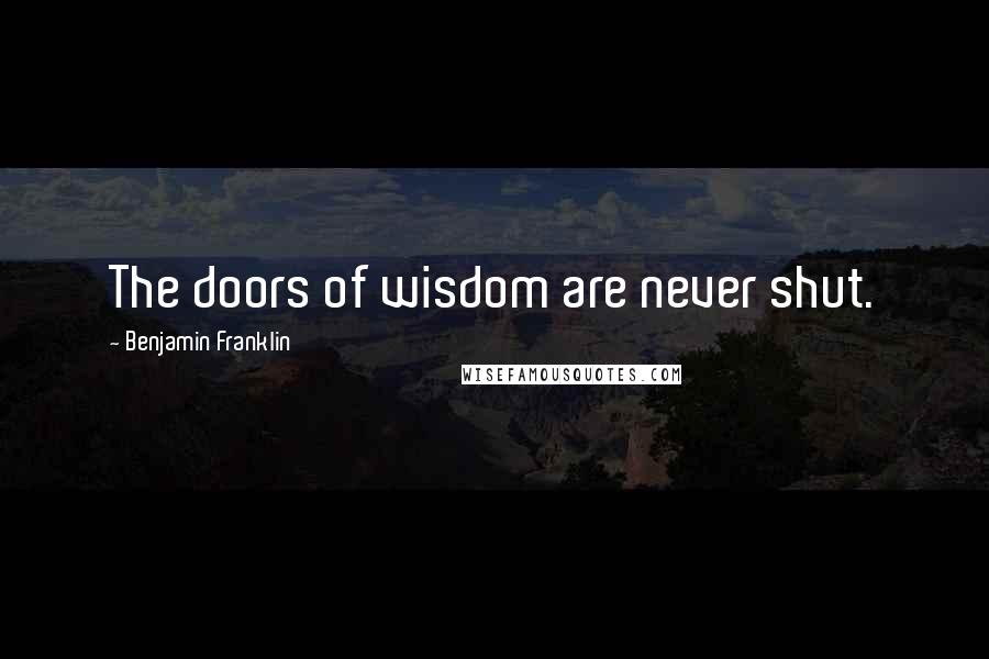 Benjamin Franklin Quotes: The doors of wisdom are never shut.