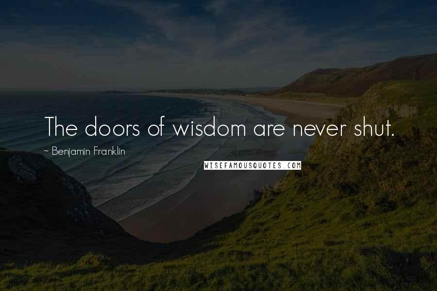 Benjamin Franklin Quotes: The doors of wisdom are never shut.