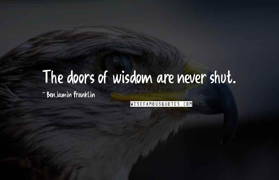 Benjamin Franklin Quotes: The doors of wisdom are never shut.