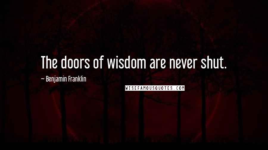 Benjamin Franklin Quotes: The doors of wisdom are never shut.