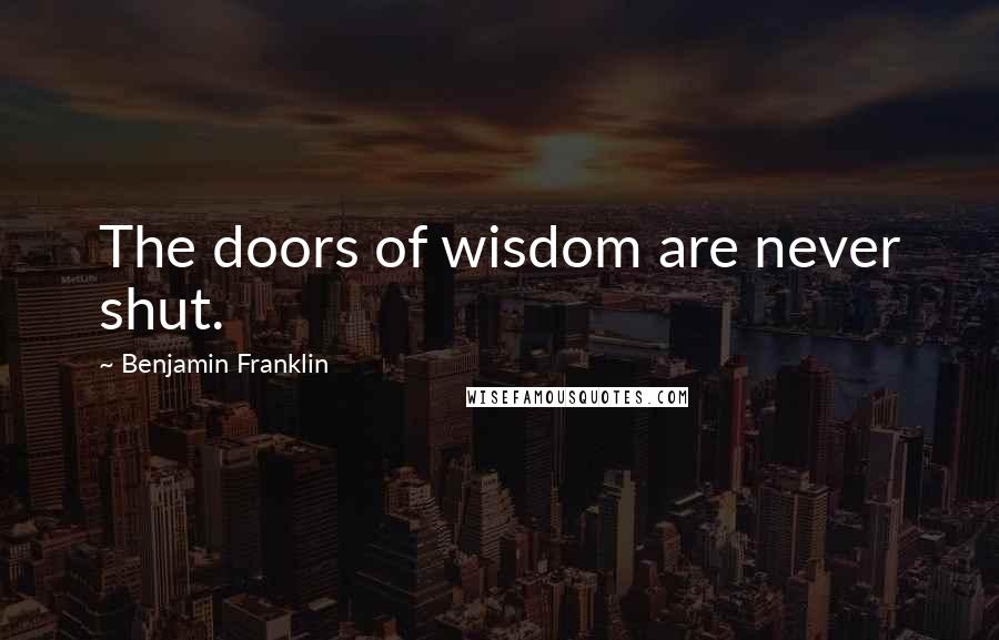 Benjamin Franklin Quotes: The doors of wisdom are never shut.