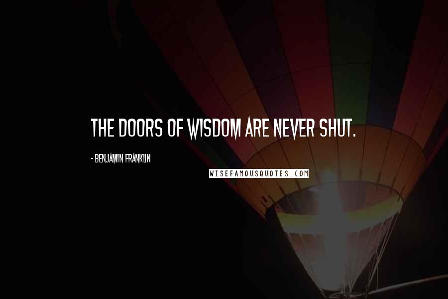 Benjamin Franklin Quotes: The doors of wisdom are never shut.