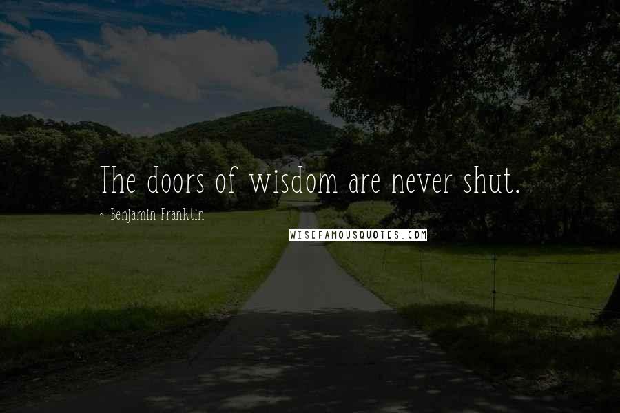 Benjamin Franklin Quotes: The doors of wisdom are never shut.