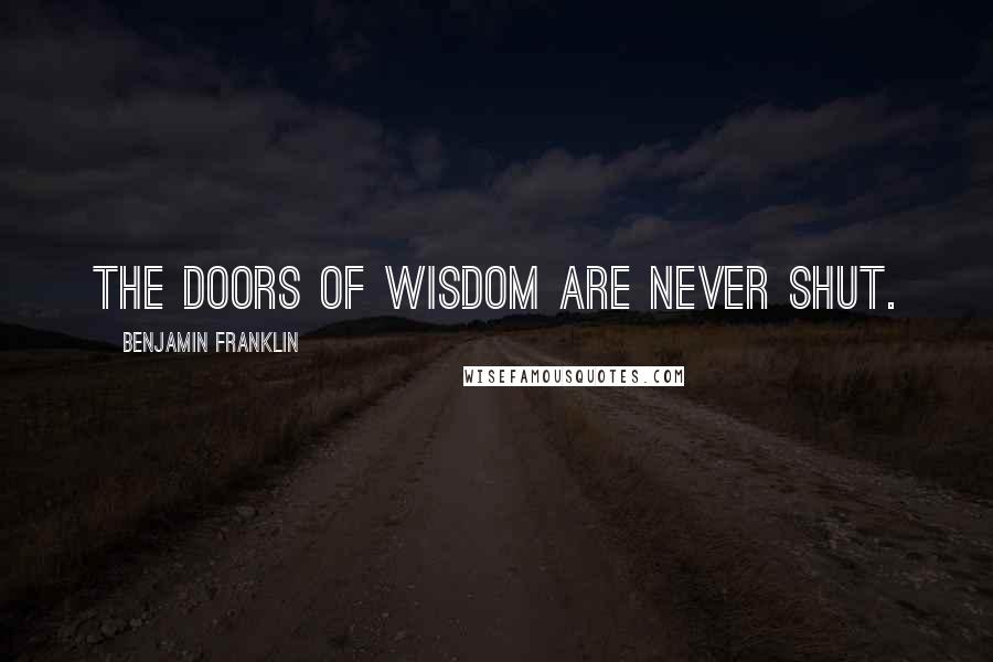 Benjamin Franklin Quotes: The doors of wisdom are never shut.