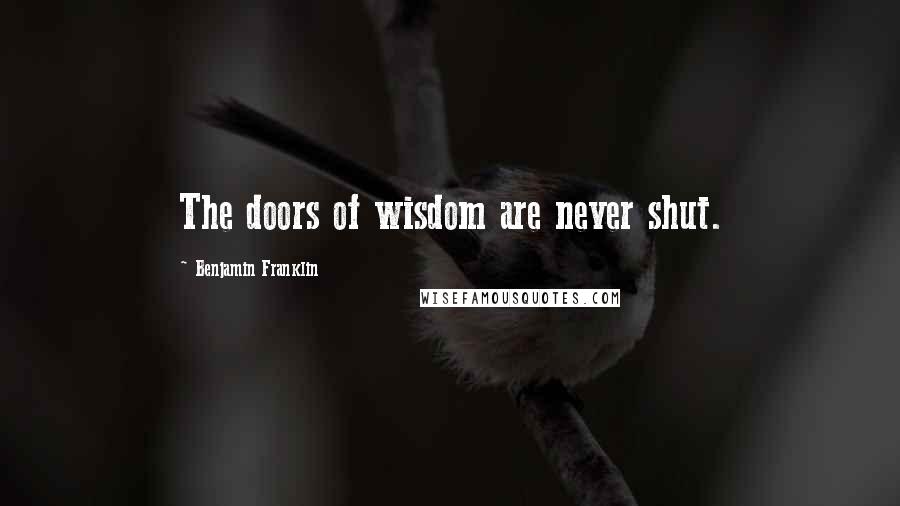 Benjamin Franklin Quotes: The doors of wisdom are never shut.