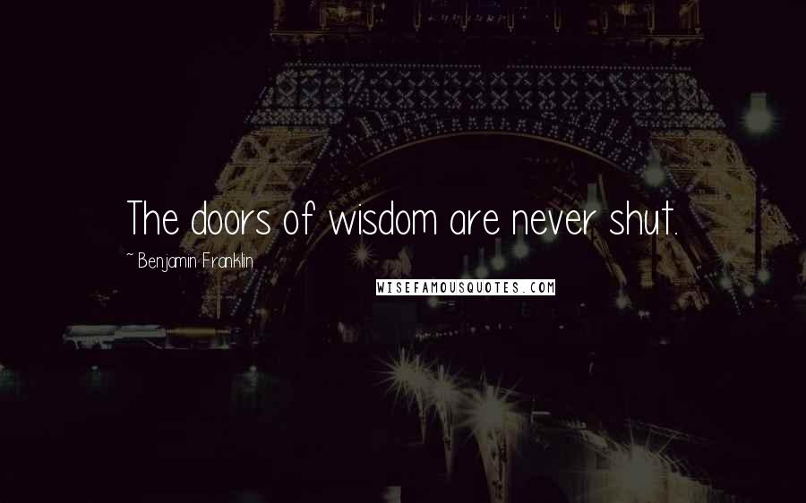 Benjamin Franklin Quotes: The doors of wisdom are never shut.