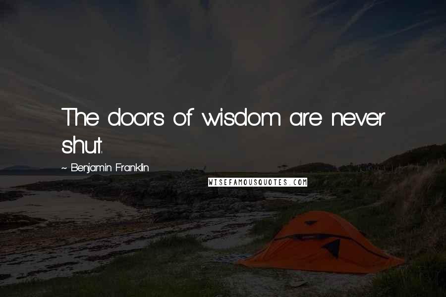 Benjamin Franklin Quotes: The doors of wisdom are never shut.