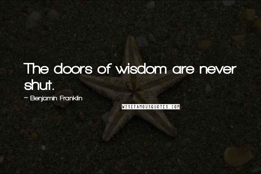 Benjamin Franklin Quotes: The doors of wisdom are never shut.