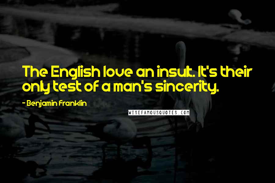 Benjamin Franklin Quotes: The English love an insult. It's their only test of a man's sincerity.