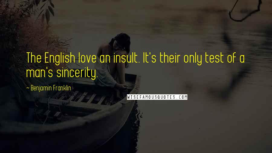 Benjamin Franklin Quotes: The English love an insult. It's their only test of a man's sincerity.