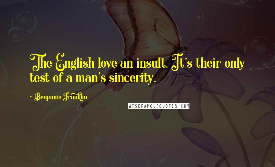 Benjamin Franklin Quotes: The English love an insult. It's their only test of a man's sincerity.