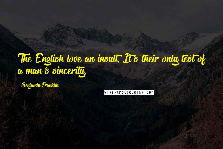 Benjamin Franklin Quotes: The English love an insult. It's their only test of a man's sincerity.