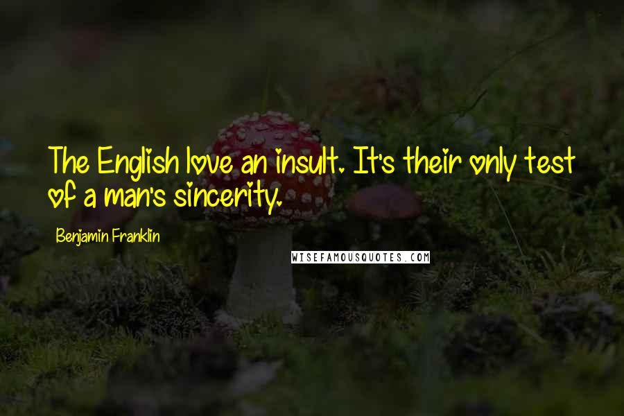 Benjamin Franklin Quotes: The English love an insult. It's their only test of a man's sincerity.