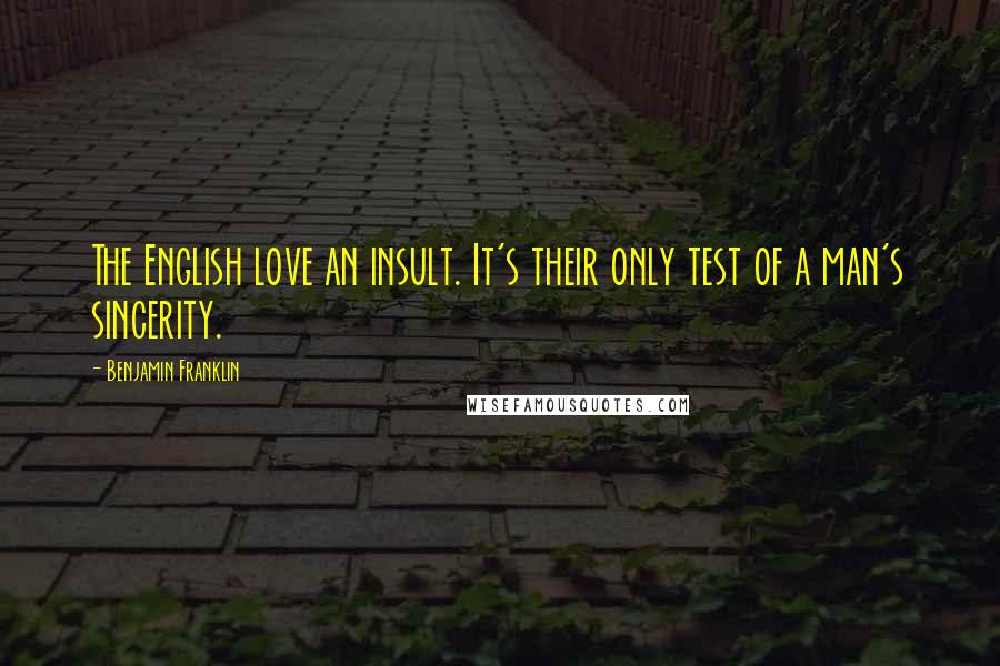 Benjamin Franklin Quotes: The English love an insult. It's their only test of a man's sincerity.