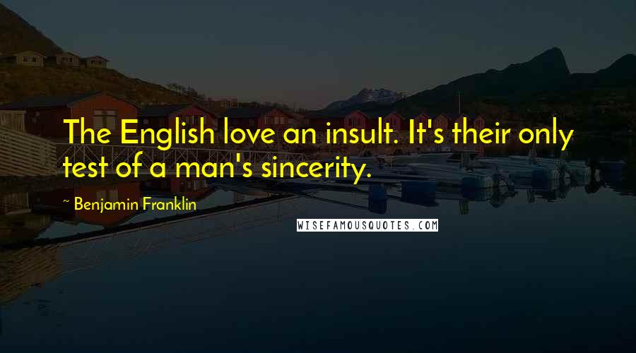 Benjamin Franklin Quotes: The English love an insult. It's their only test of a man's sincerity.