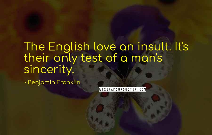 Benjamin Franklin Quotes: The English love an insult. It's their only test of a man's sincerity.