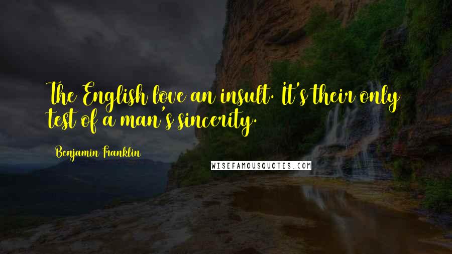 Benjamin Franklin Quotes: The English love an insult. It's their only test of a man's sincerity.