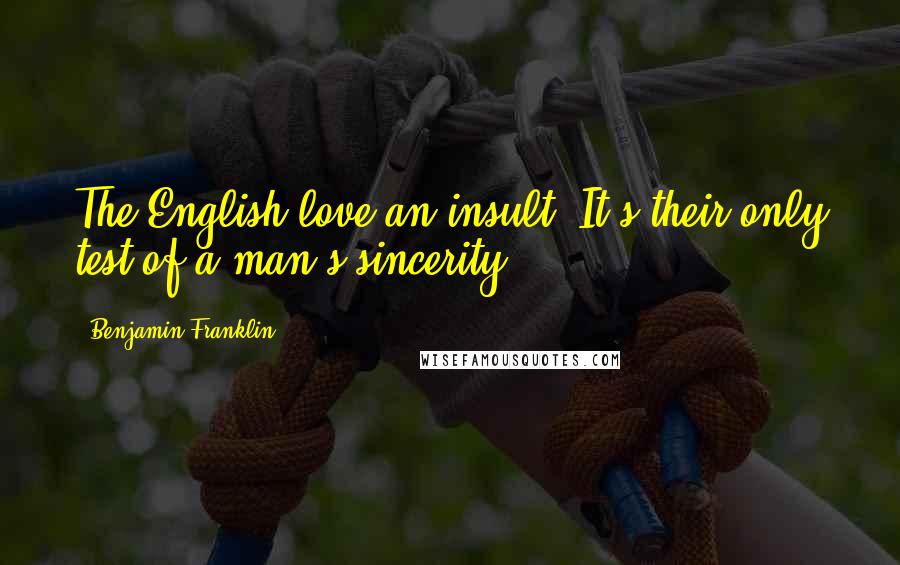 Benjamin Franklin Quotes: The English love an insult. It's their only test of a man's sincerity.