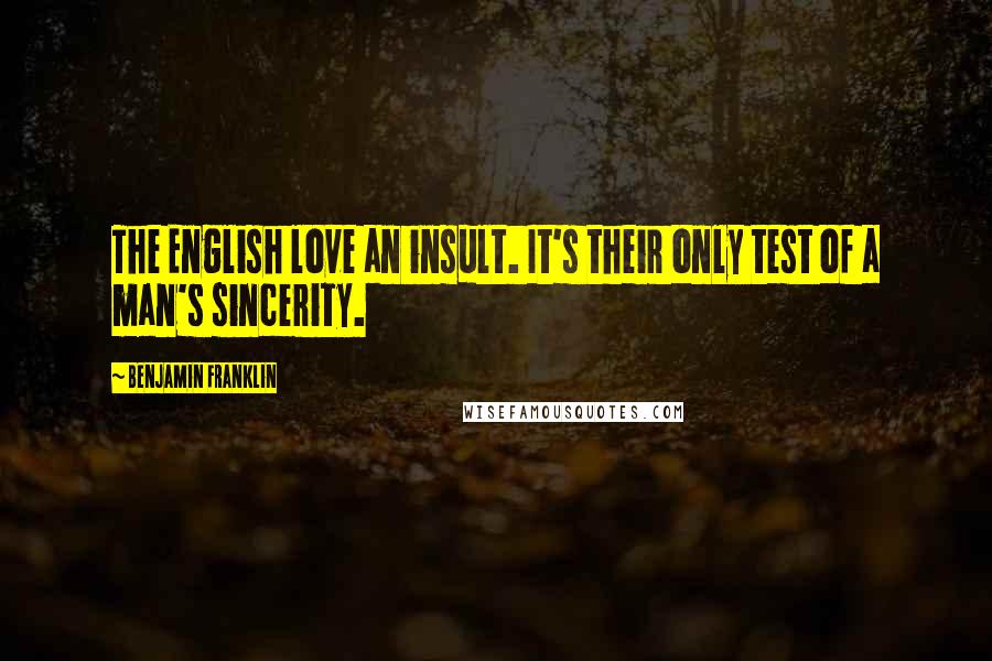 Benjamin Franklin Quotes: The English love an insult. It's their only test of a man's sincerity.